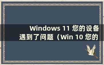 Windows 11 您的设备遇到了问题（Win 10 您的设备遇到了问题 需要重新启动 我们将为您重新启动）